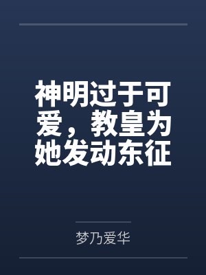 神明过于可爱,教皇为她发动东征封面