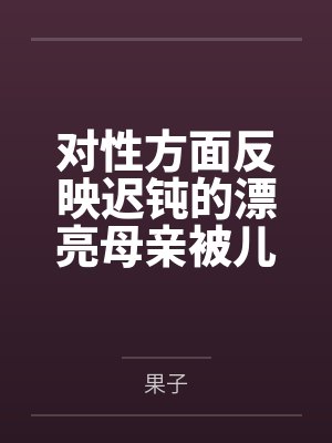 对性方面反映迟钝的漂亮母亲被儿子和各类形形色色的人玩弄封面