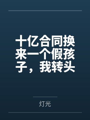 十亿合同换来一个假孩子，我转头预约离婚窗口封面