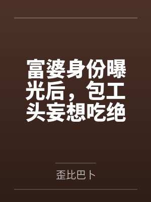 富婆身份曝光后，包工头妄想吃绝户封面