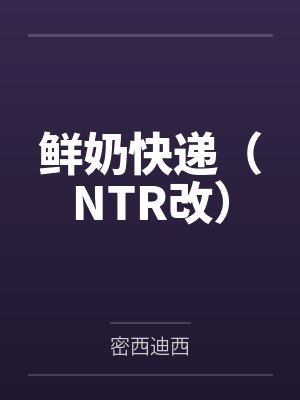 鲜奶快递（NTR改）by密西迪西封面