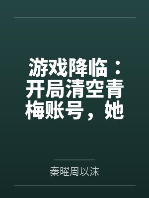 游戏降临：开局清空青梅账号，她急哭了封面