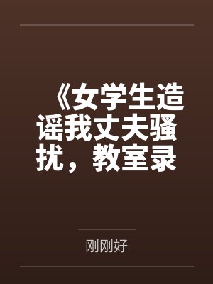 《女学生造谣我丈夫骚扰，教室录音让她当场社死》封面