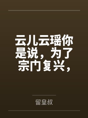 云儿云瑶你是说，为了宗门复兴，我得操翻我那绝美艳熟的仙子师傅