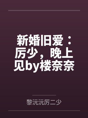 新婚旧爱：厉少，晚上见by楼奈奈黎沅沅封面