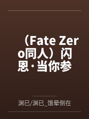 （Fate Zero同人）闪恩·当你参by渊已/渊已_饿晕倒在深渊底底/已饿晕于深渊底底笔趣阁无弹窗封面