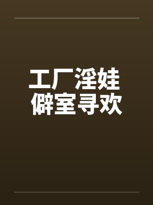 工厂淫娃 僻室寻欢封面