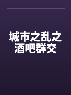 城市之乱之酒吧群交封面