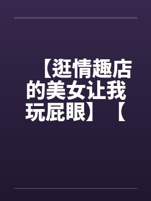 【逛情趣店的美女让我玩屁眼】【完】封面
