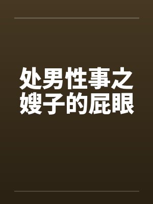 处男性事之嫂子的屁眼封面