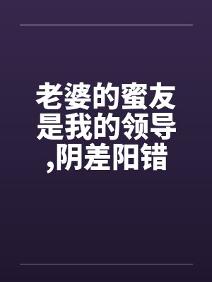 老婆的蜜友是我的领导，阴差阳错却上了她封面