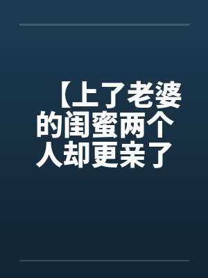 【上了老婆的闺蜜两个人却更亲了】封面