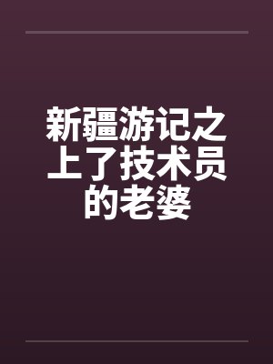 新疆游记之上了技术员的老婆封面