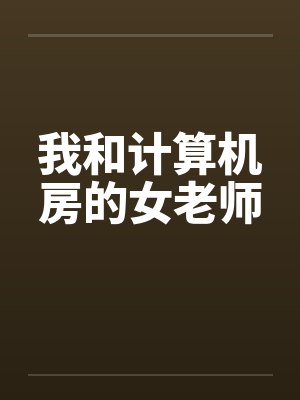 我和计算机房的女老师封面