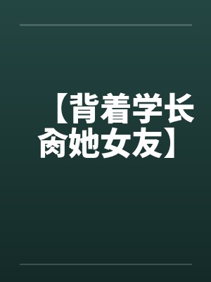 【背着学长肏她女友】封面