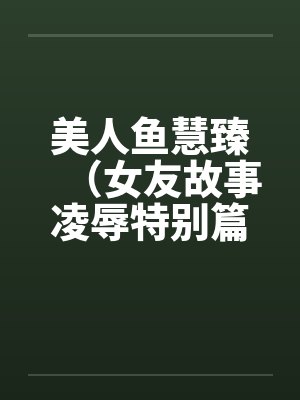 美人鱼慧臻（女友故事凌辱特别篇2）封面