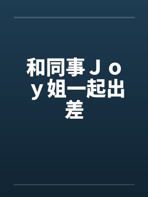 和同事Ｊｏｙ姐一起出差封面
