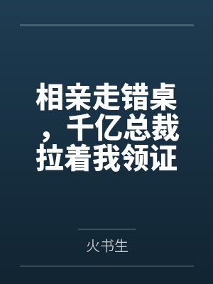 相亲走错桌,千亿总裁拉着我领证封面