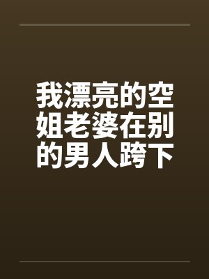 我漂亮的空姐老婆在别的男人跨下呻吟老婆被别人破处的经历封面