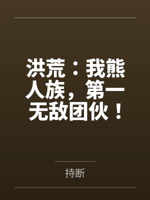 洪荒：我熊人族，第一无敌团伙！封面
