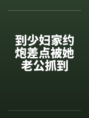 到少妇家约炮差点被她老公抓到封面