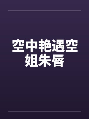 空中艳遇空姐朱唇封面