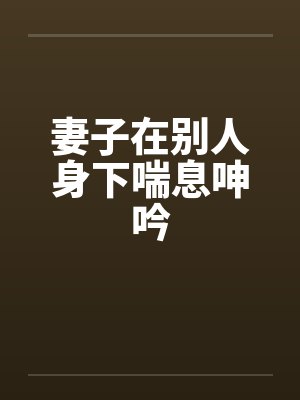 妻子在别人身下喘息呻吟封面