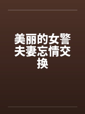 美丽的女警夫妻忘情交换封面