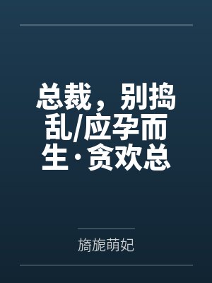 总裁，别捣乱/应孕而生·贪欢总裁慢点来+番外封面