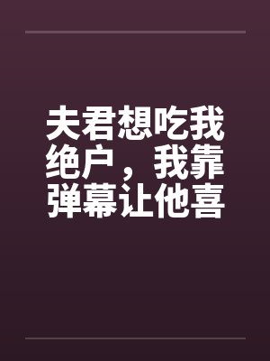 夫君想吃我绝户,我靠弹幕让他喜当爹封面